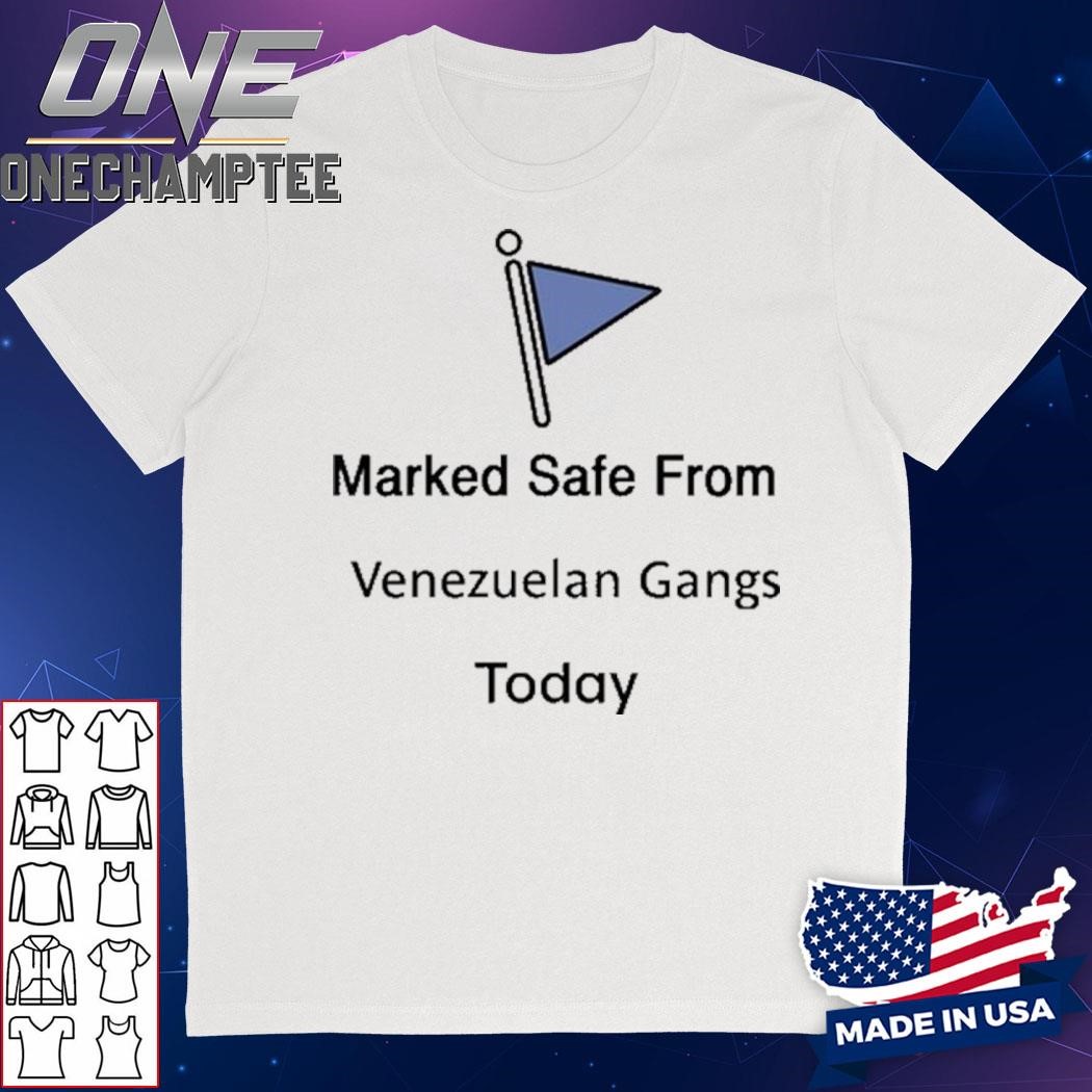 Marked Safe From Venezuelan Gangs Today Shirt