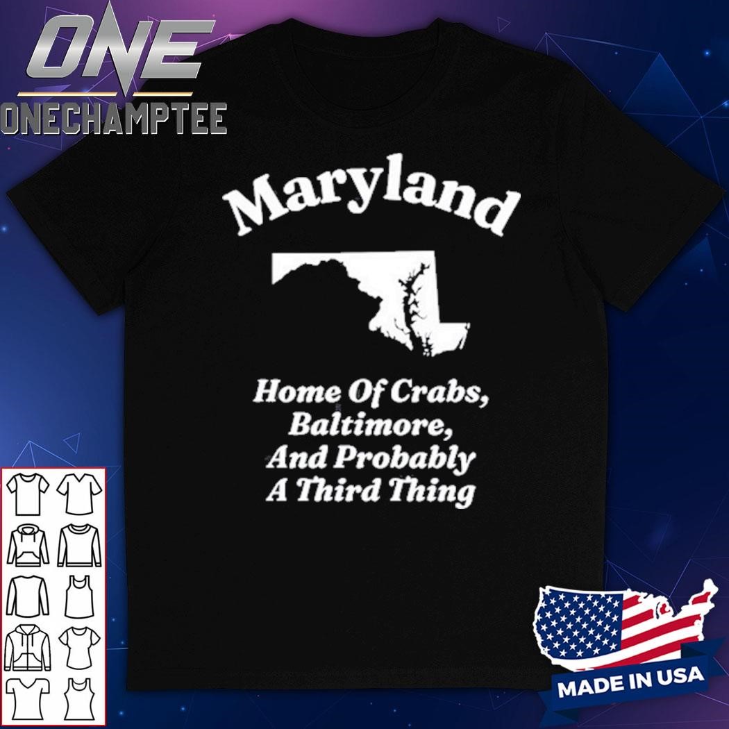 Maryland Home Of Crabs, Baltimore, And Probably A Third Thing Shirt