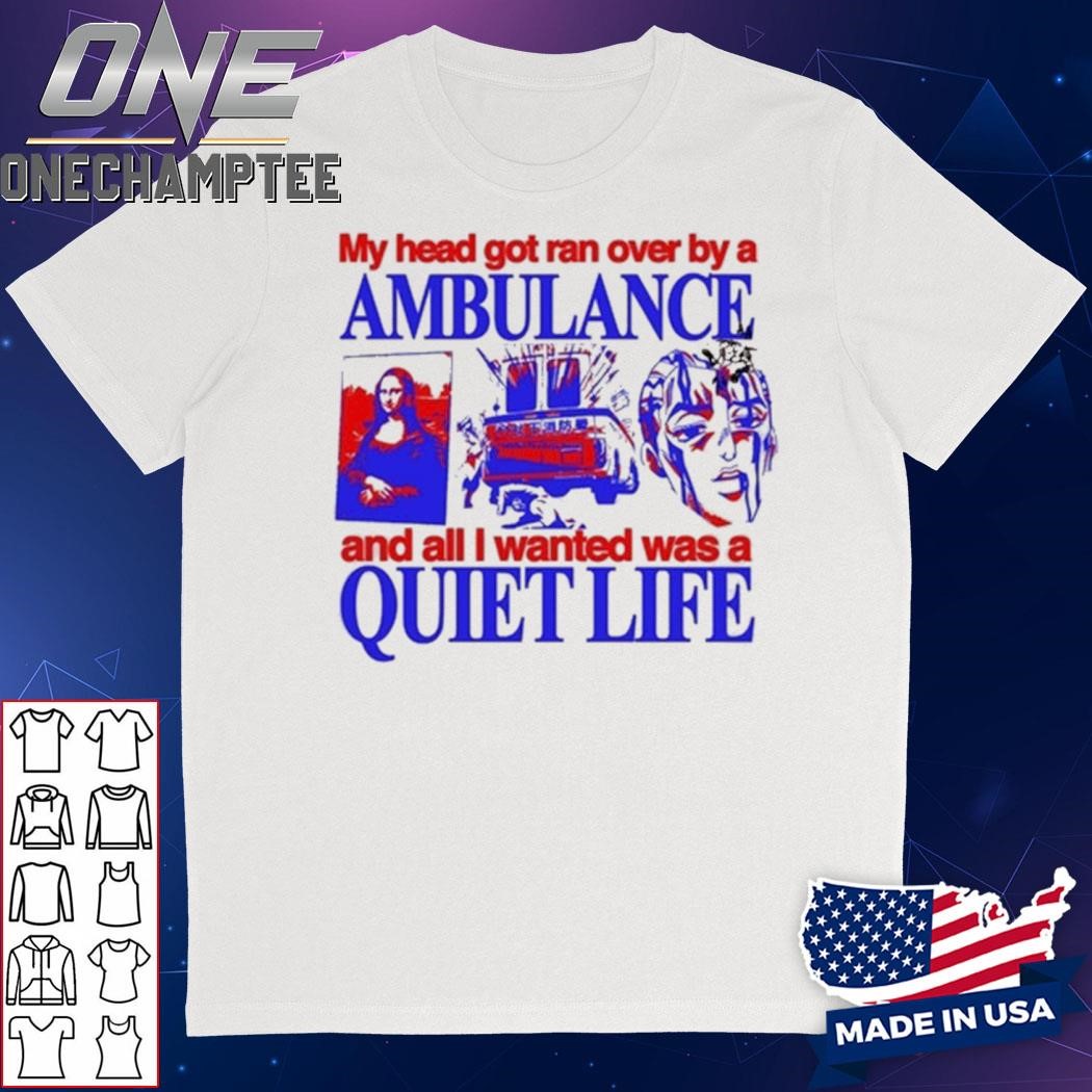 My Head Got Ran Over By A Ambulance And All I Wanted Was A Quiet Life Shirt