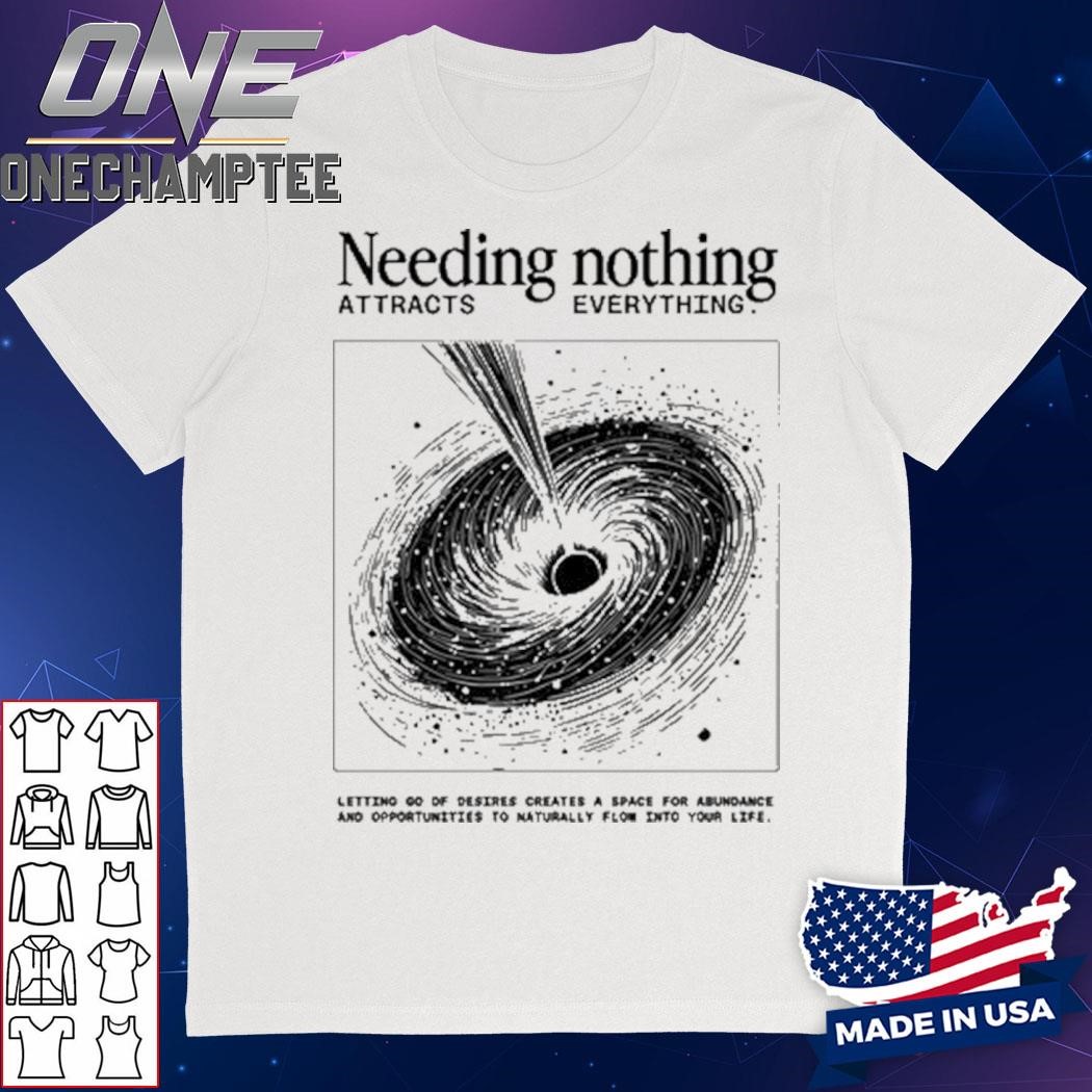 Needing Nothing Attracts Everything Funny Shirt