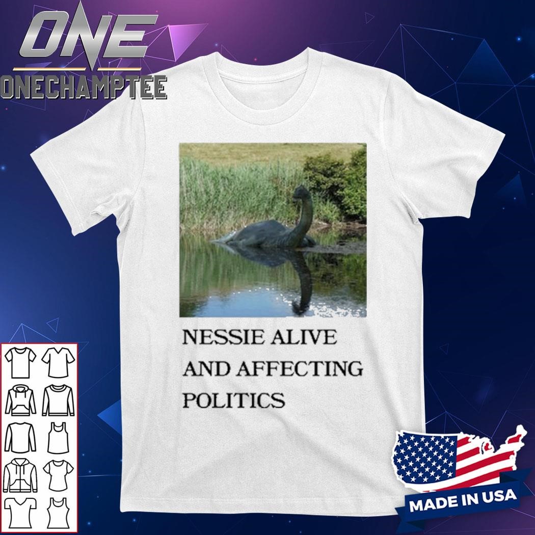 Nessie Alive And Affecting Politics Shirt