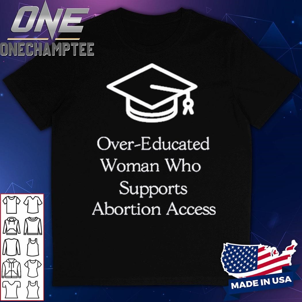 Over-Educated Women Support Abortion Access Shirt