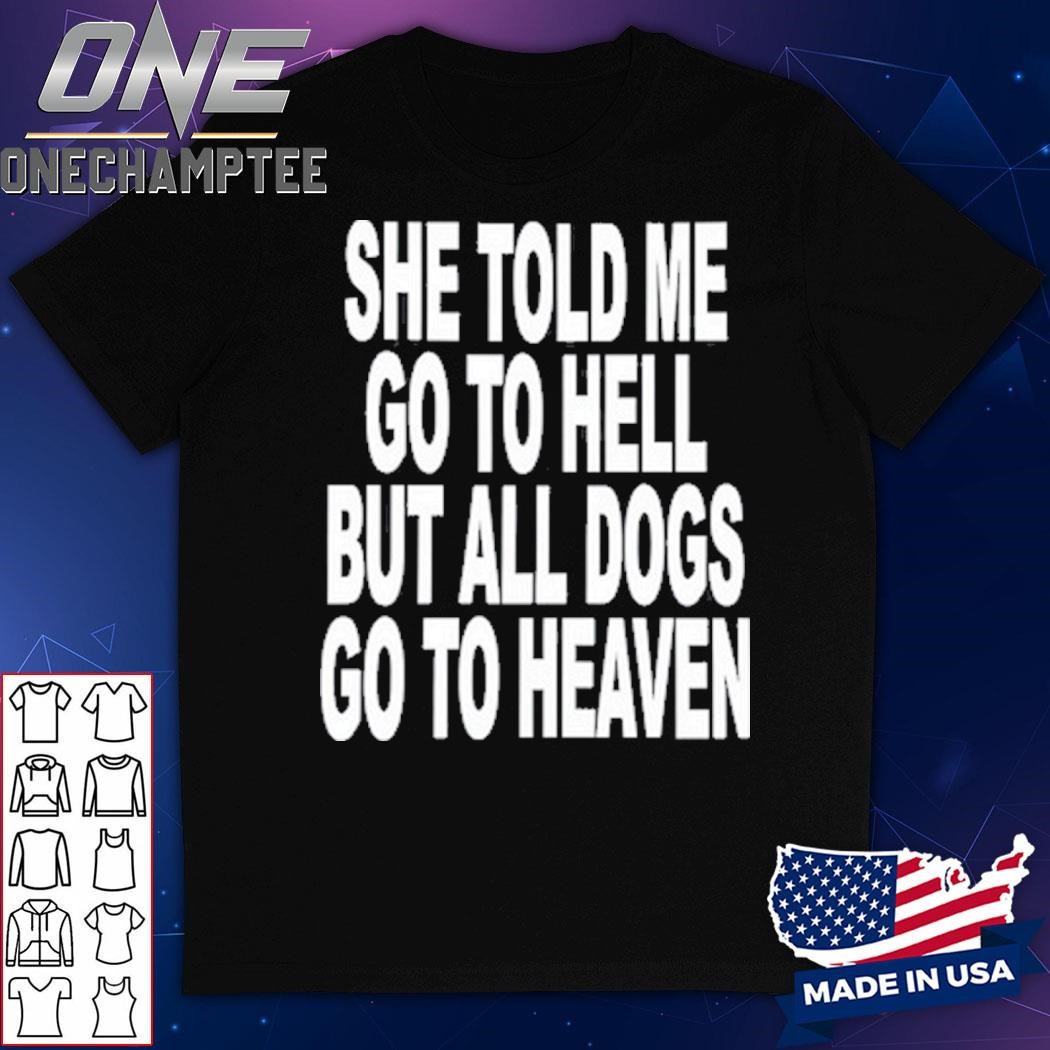 She Told Me Go To Hell All Dogs Go To Heaven Shirt