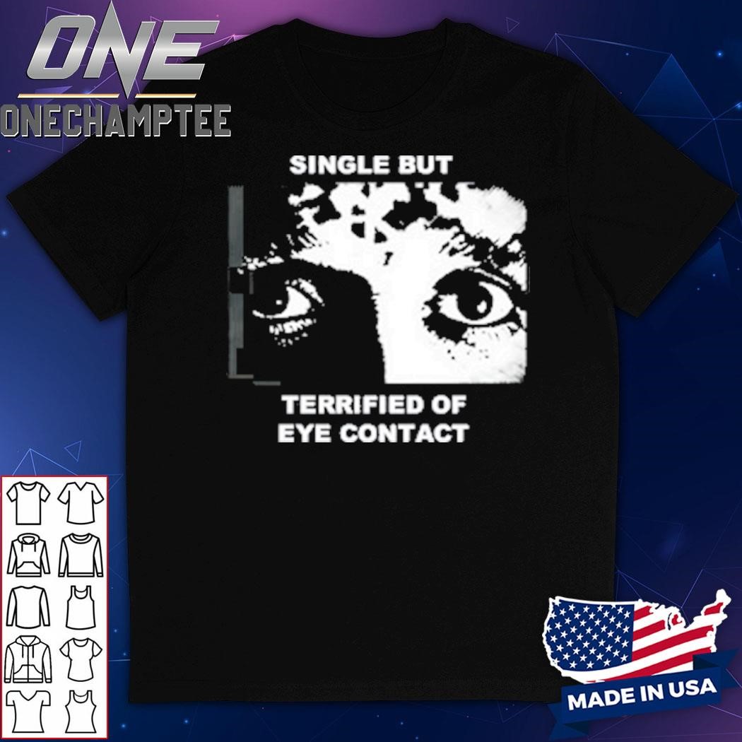 Single But Terrified Of Eye Contact Shirt