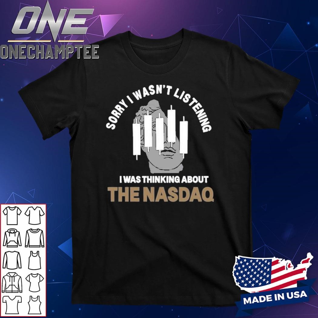 Sorry I Wasn't Listening I Was Thinking About The Nasdaq Shirt