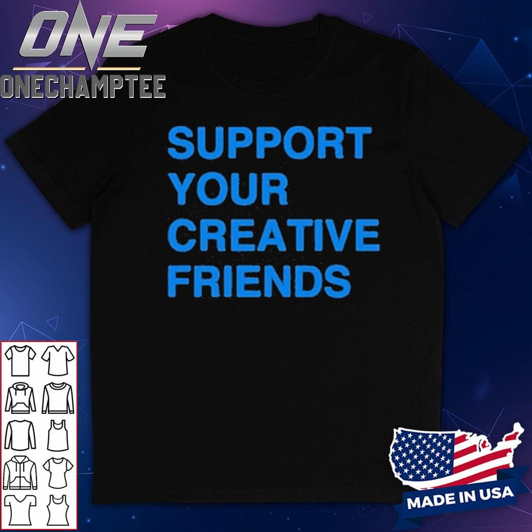 Support Your Creative Friends T-Shirt