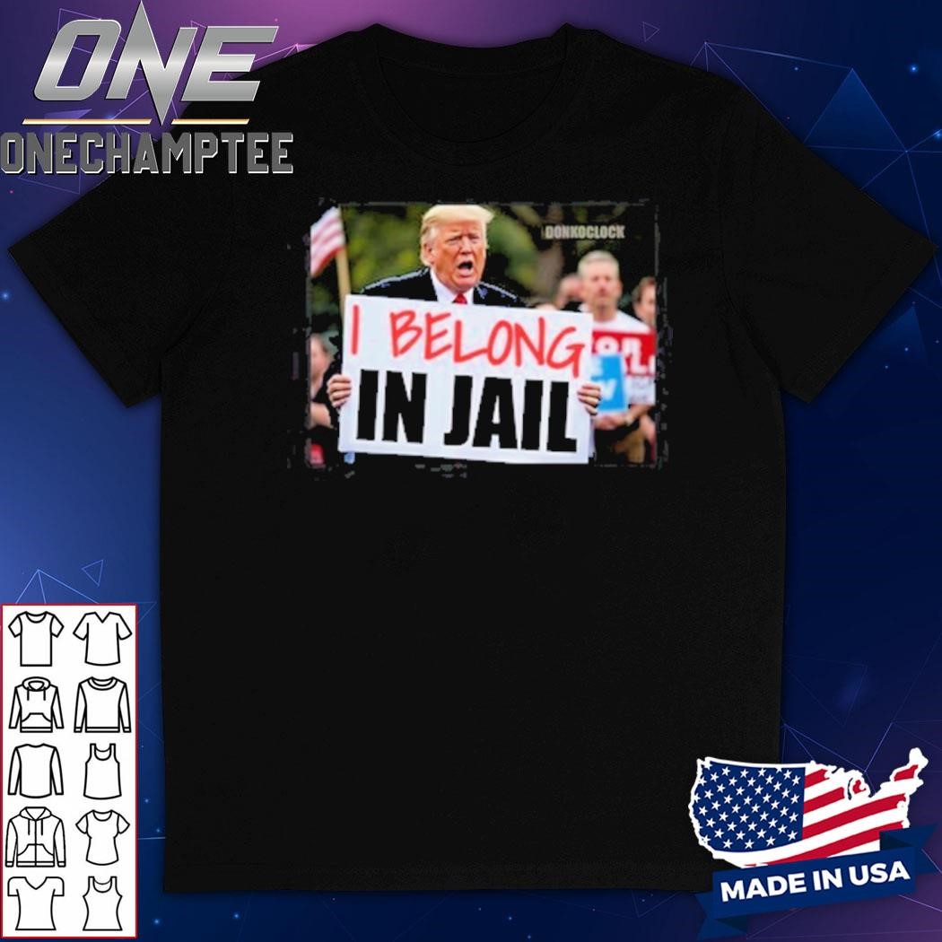 Trump I Belong In Jail Shirt