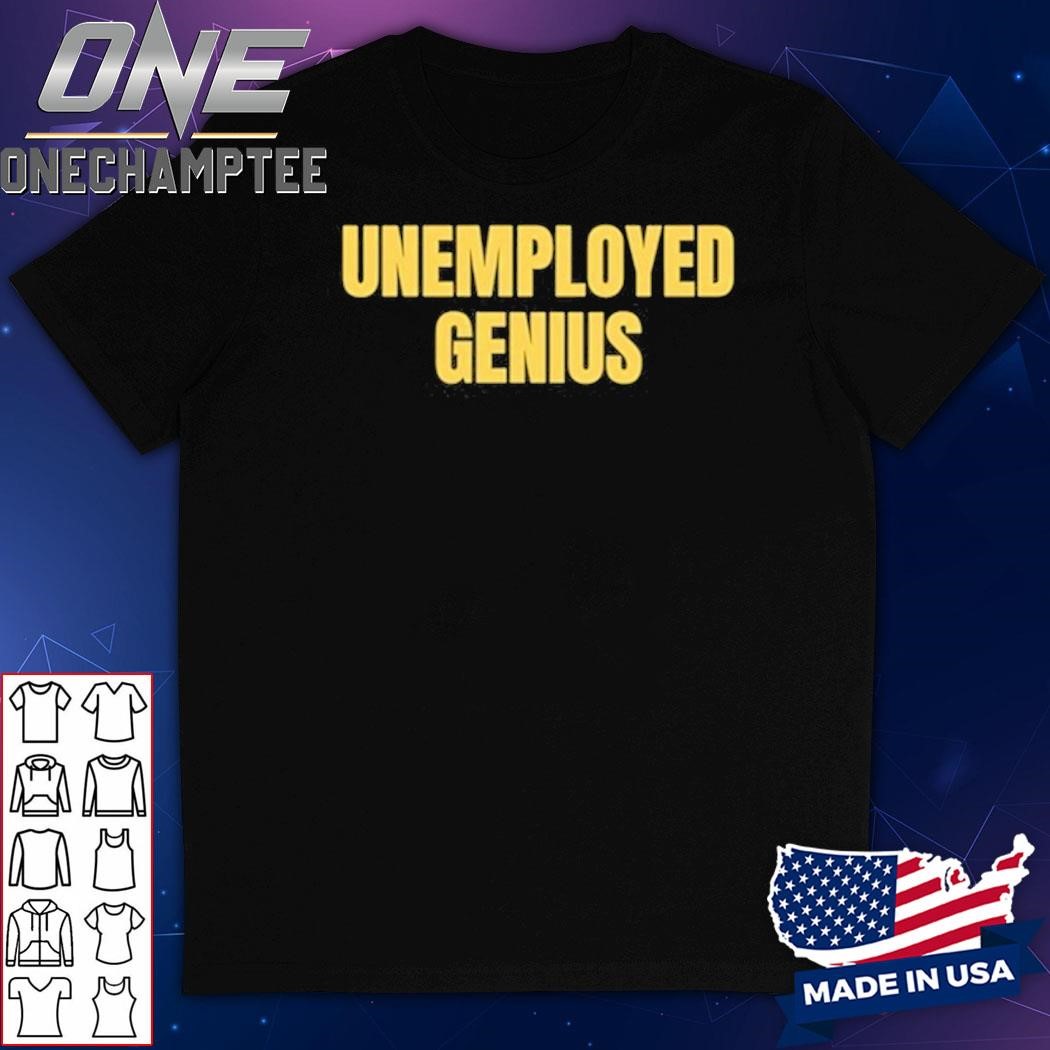 Unemployed Genius Funny Shirt