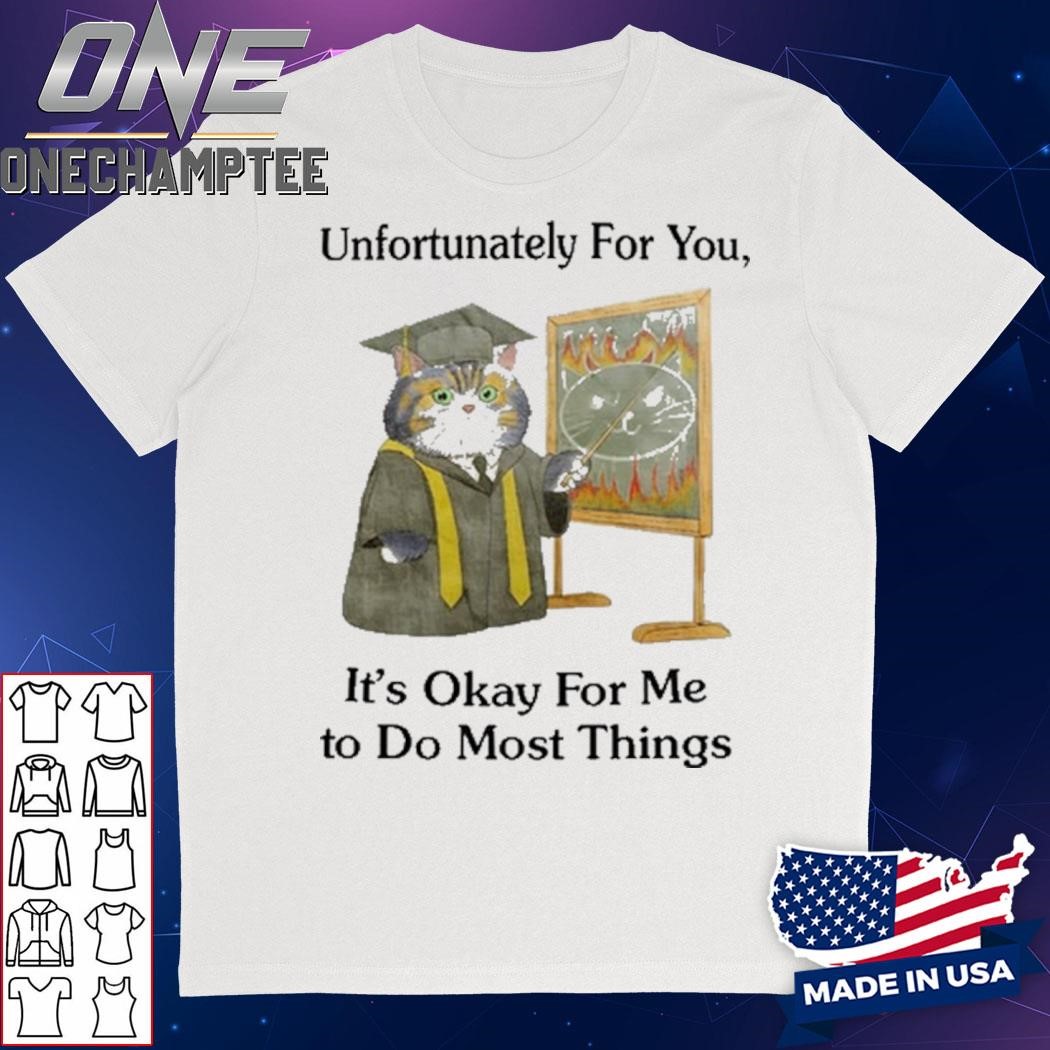 Unfortunately For You It's Okay For Me To Do Most Things Shirt