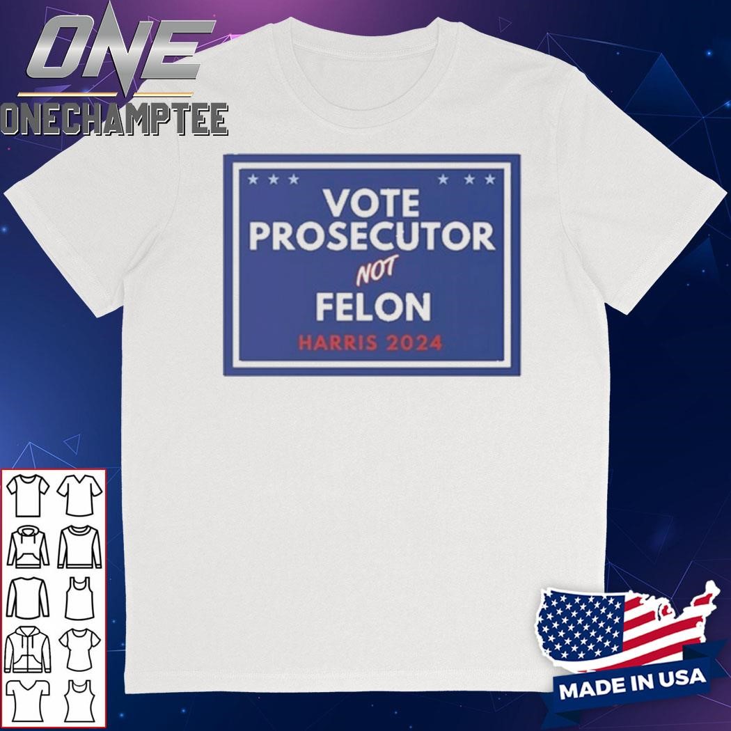 Vote Prosecutor Not Felon Harris 2024 Shirt