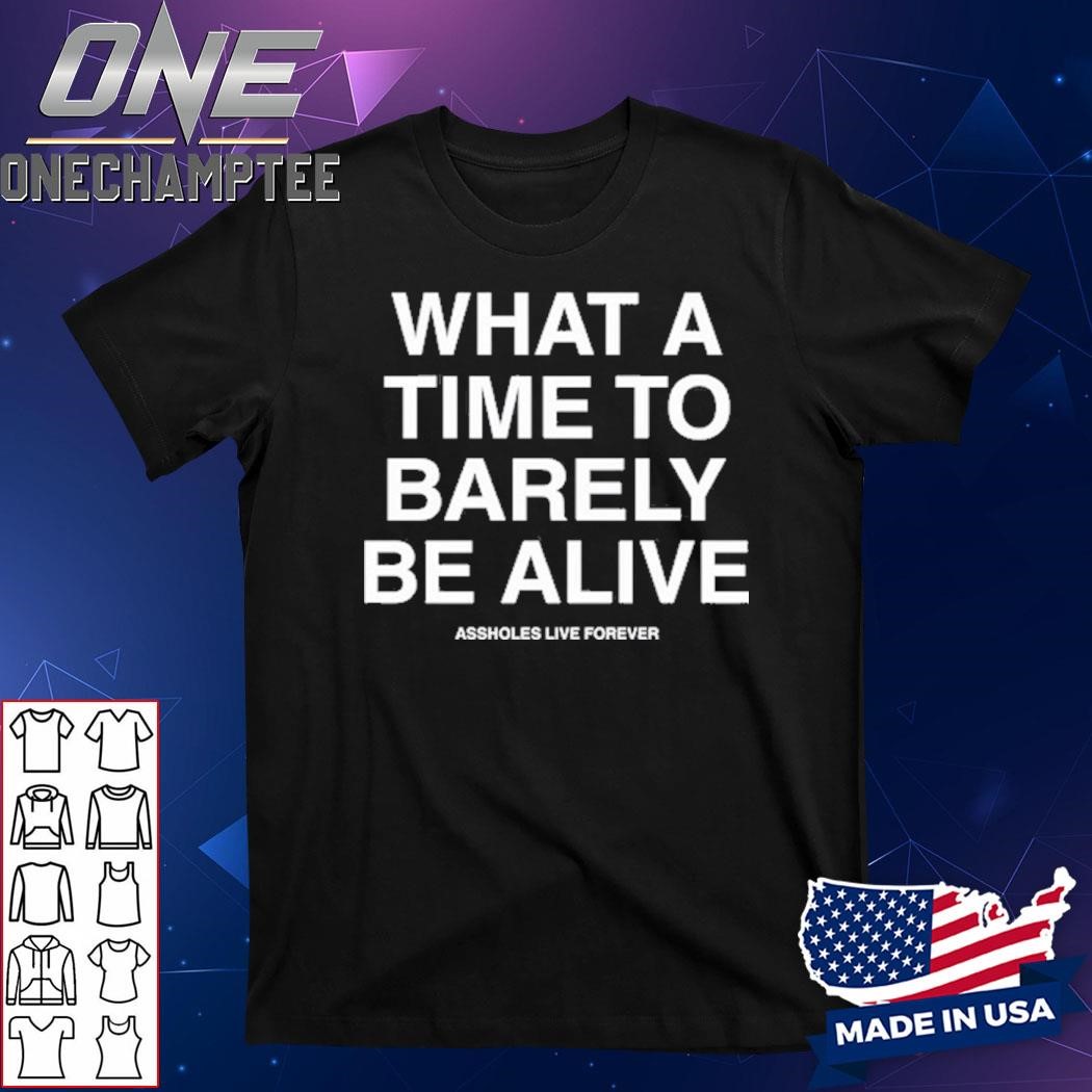 What A Time To Barely Be A Live Assholes Live Forever Shirt