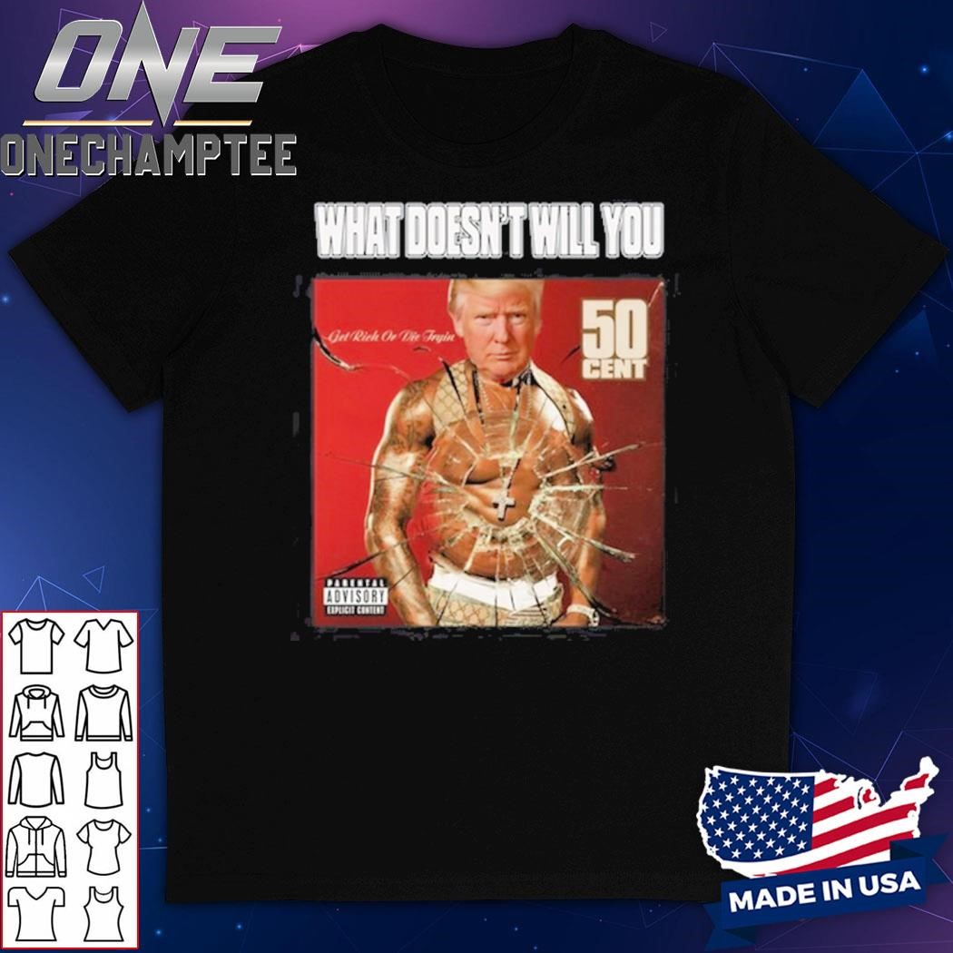 What Doesn't Will You Trump Get Rich Or Die Tryin 50 Cent Shirt