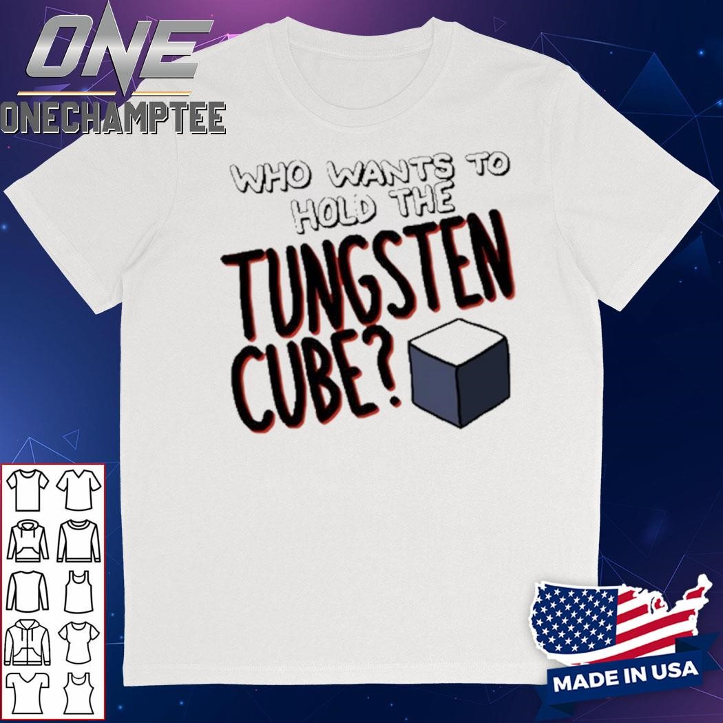 Who Wants To Hold The Tungsten Cube Shirt