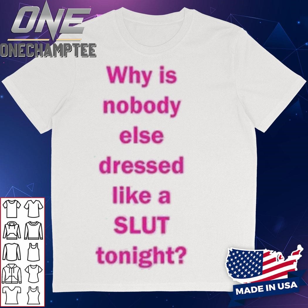 Why Is Nobody Else Dressed Like A Slut Tonight T-Shirt