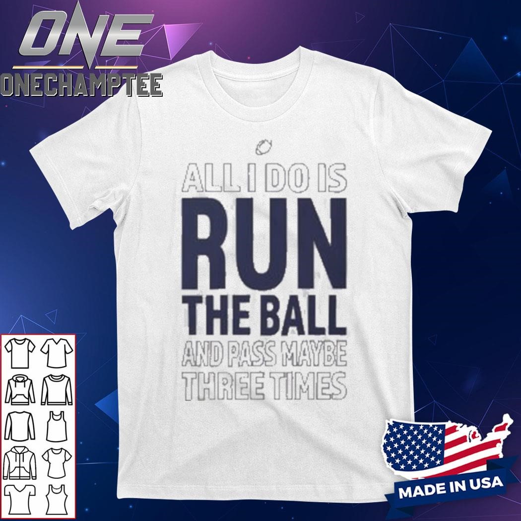 All I Do Is Run The Ball And Pass Maybe Three Times T-Shirt