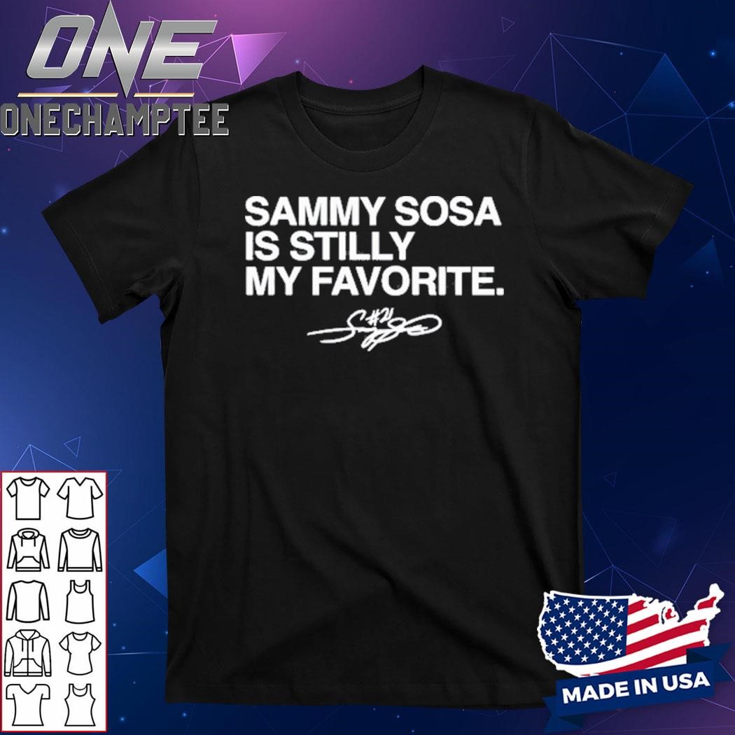 Chicago Cubs Sammy Sosa Is Still My Favorite Signature Shirt