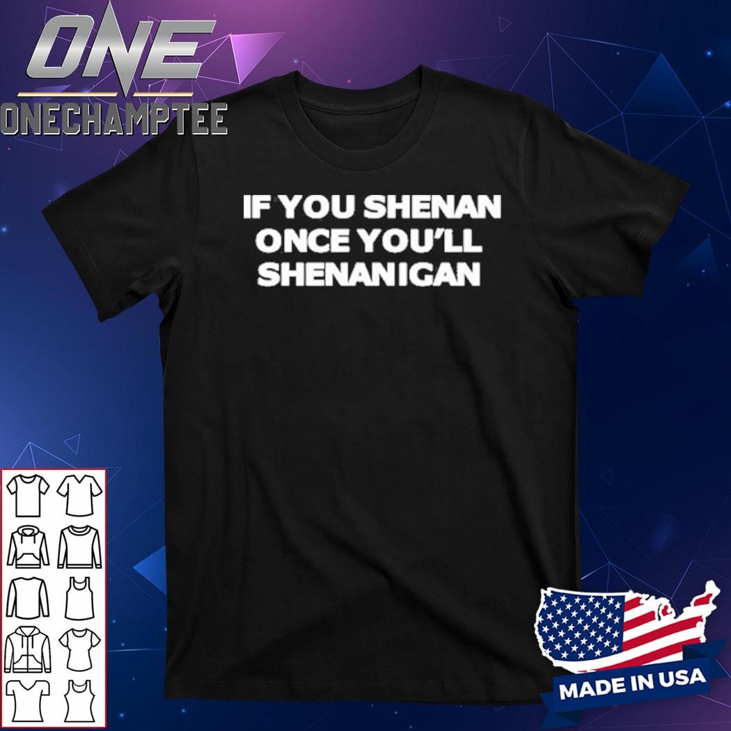 Design If You Shenan Once You'll Shenanigan T-Shirt