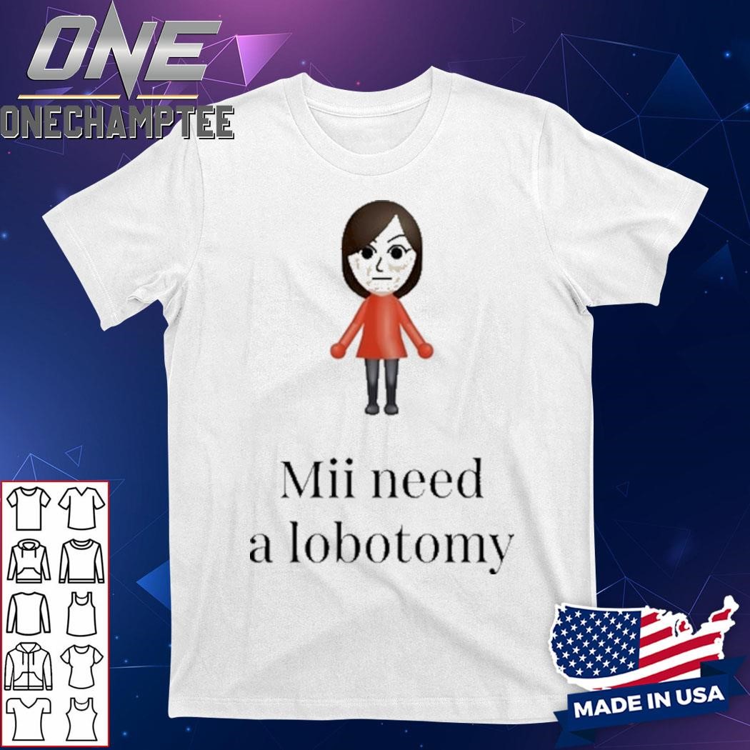 Design Mii Need A Lobotomy Shirt