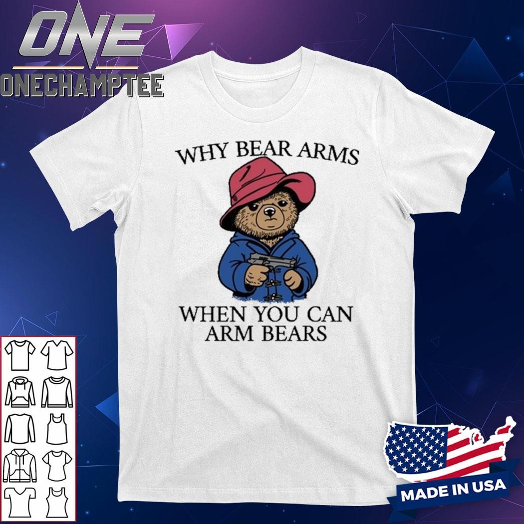 Design Why Bear Arms When You Can Arm Bears Shirt