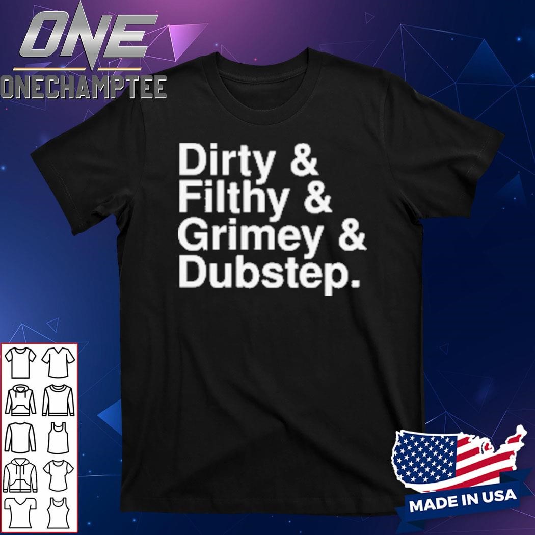 Dirty And Filthy And Grimey And Dubstep T-Shirt