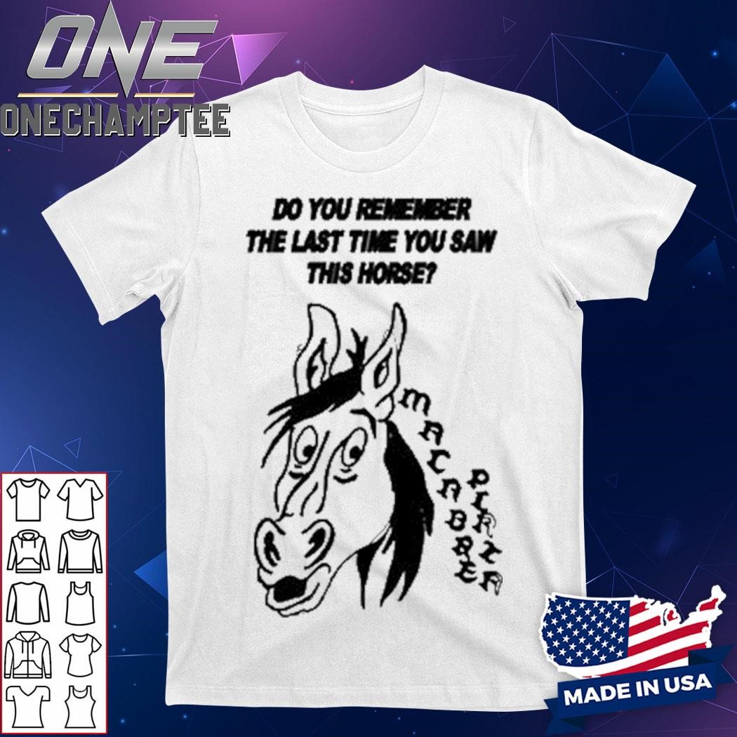 Do You Remember The Last Time You Saw This Horse Shirt