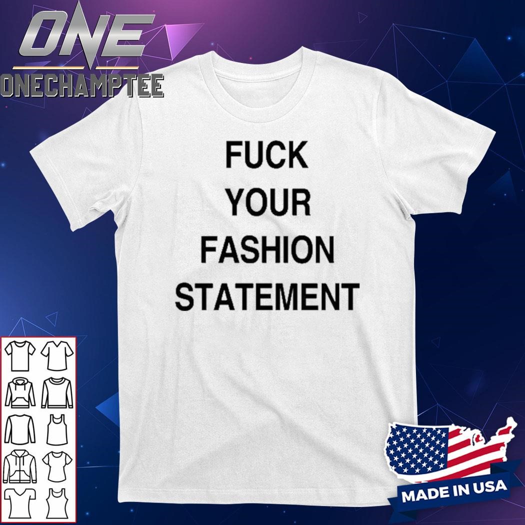 Fuck Your Fashion Statement Shirt