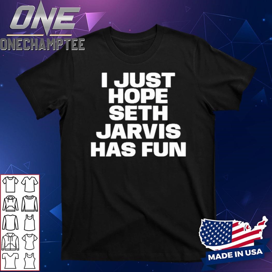 I Just Hope Seth Jarvis Has Fun Shirt