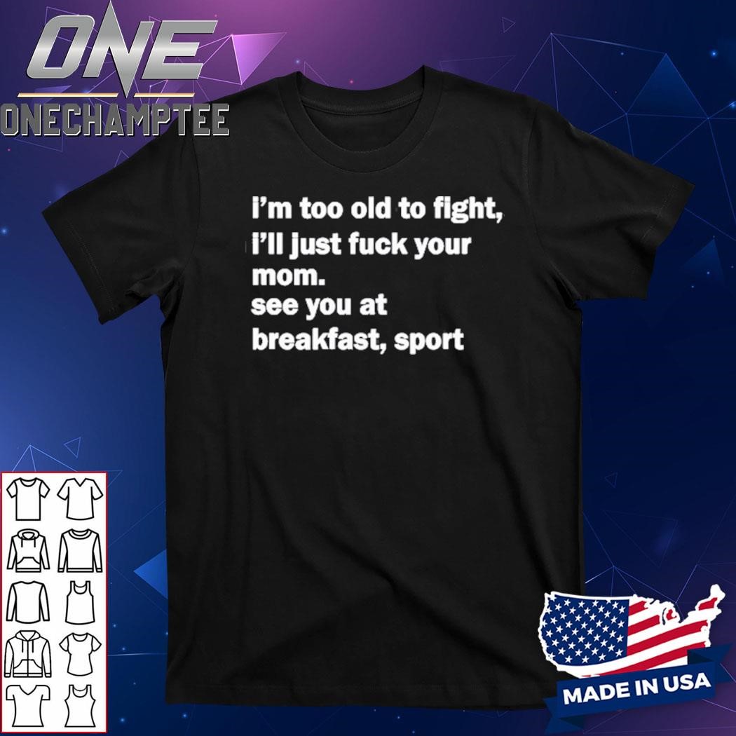 I'm Too Old To Fight I'll Just Fuck Your Mom On Black Shirt