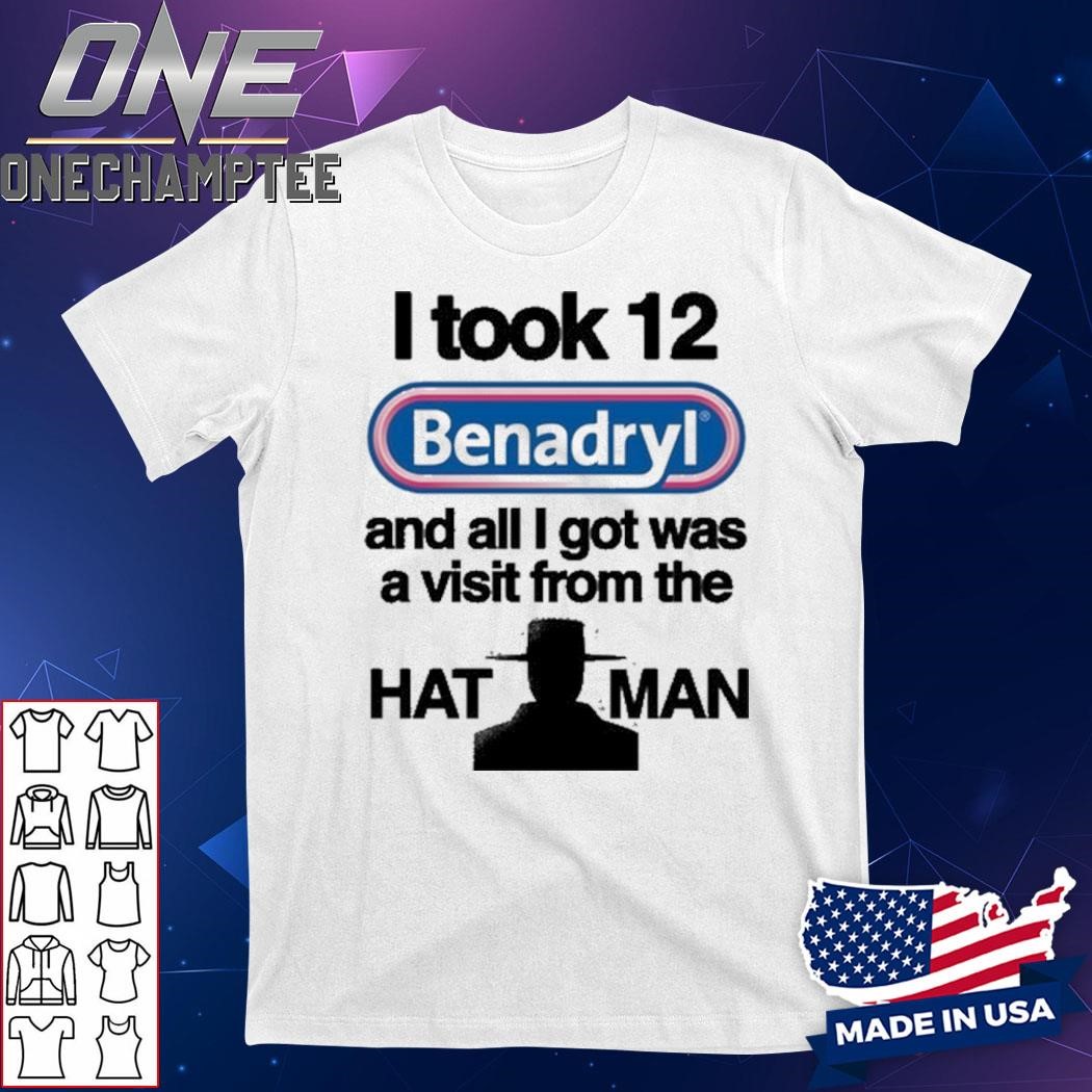 I Took 12 Benadryl And All I Got Was A Visit From The Hat Man T-Shirt