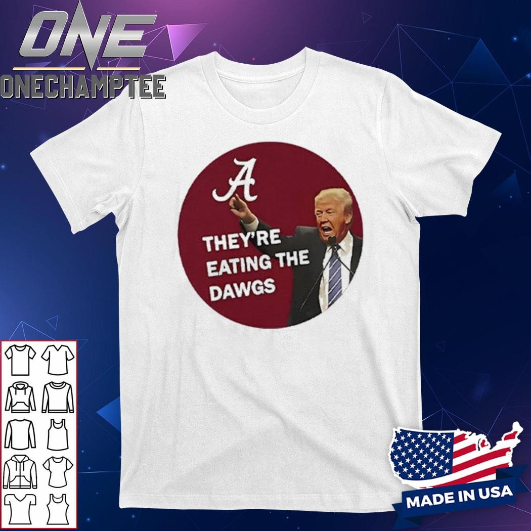 Trump Alabama Crimson Tide They're Eating The Dawgs Shirt