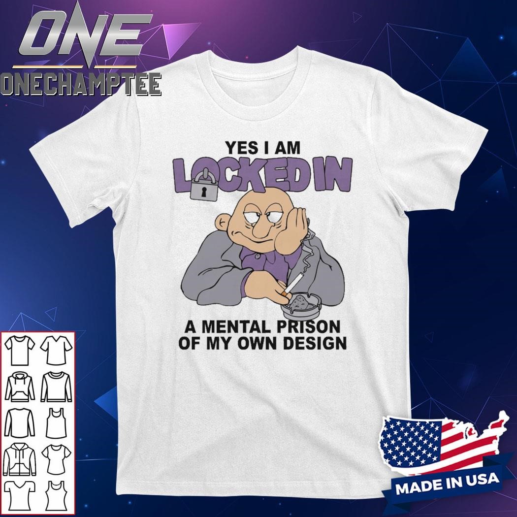 Yes I Am Locked In A Mental Prison Of My Own Design Shirt