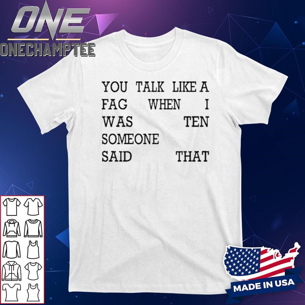 You Talk Like A Fag When I Was Ten Someone Said That Shirt