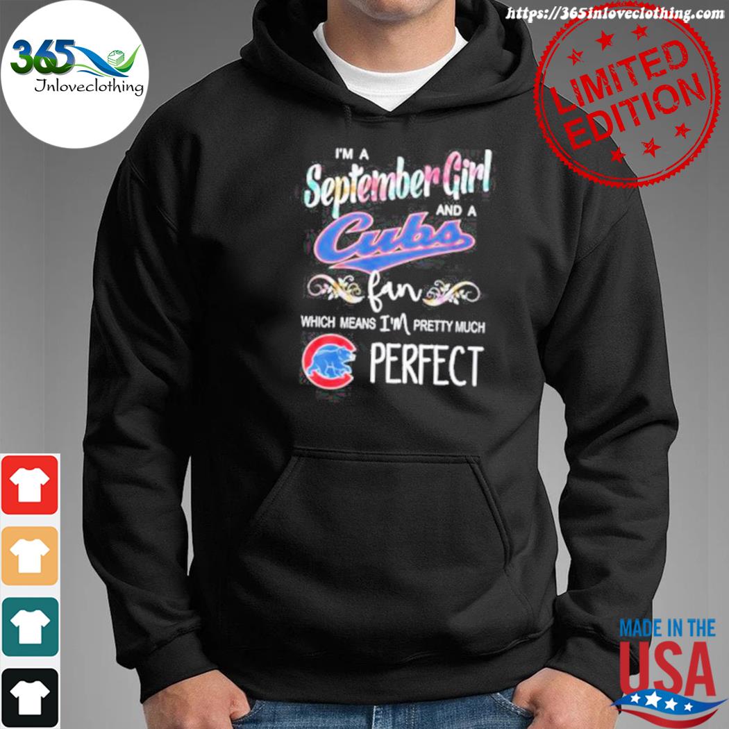 Official I'm a september girl and a Chicago Cubs fan which means I'm pretty  much perfect t-shirt, hoodie, sweater, long sleeve and tank top