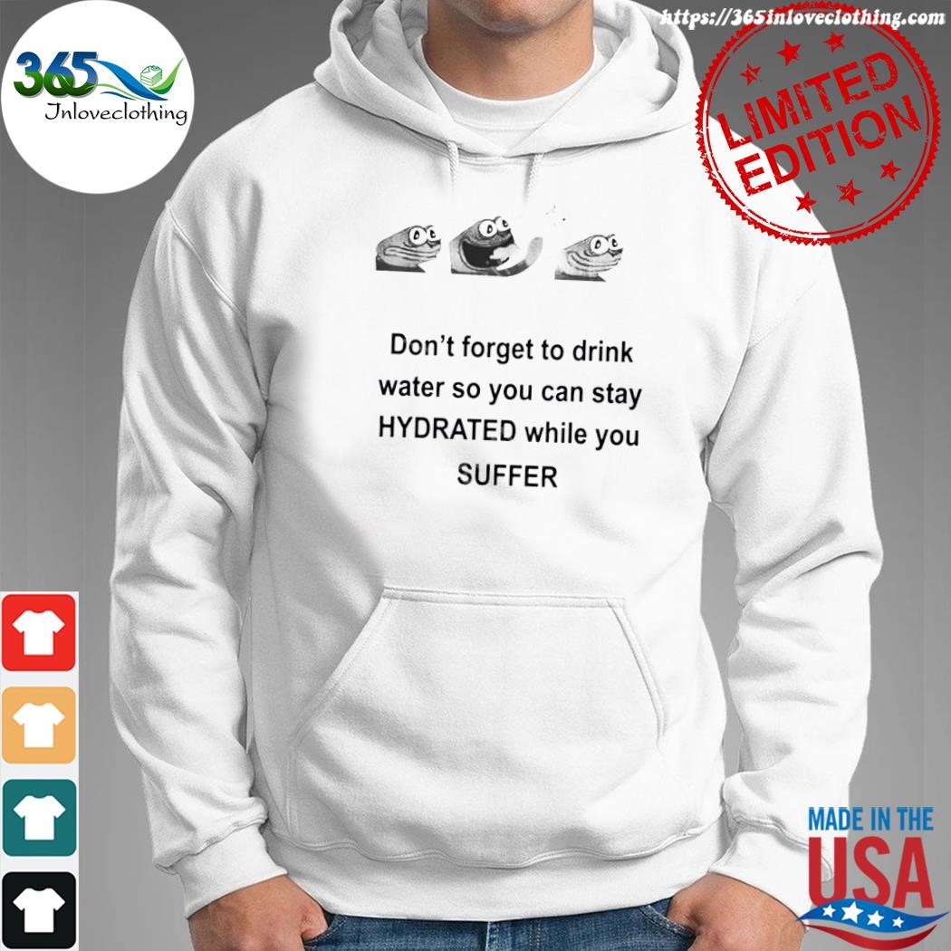 Design no context humans don't forget to drink water so you can stay hydrated while you suffer new shirt hoodie.jpg