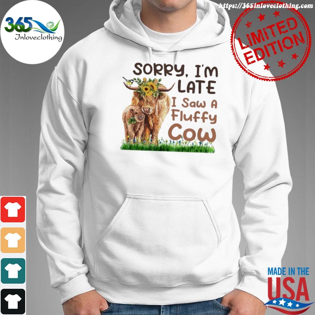 Design sorry I'm late I saw a fluffy cow shirt hoodie.jpg