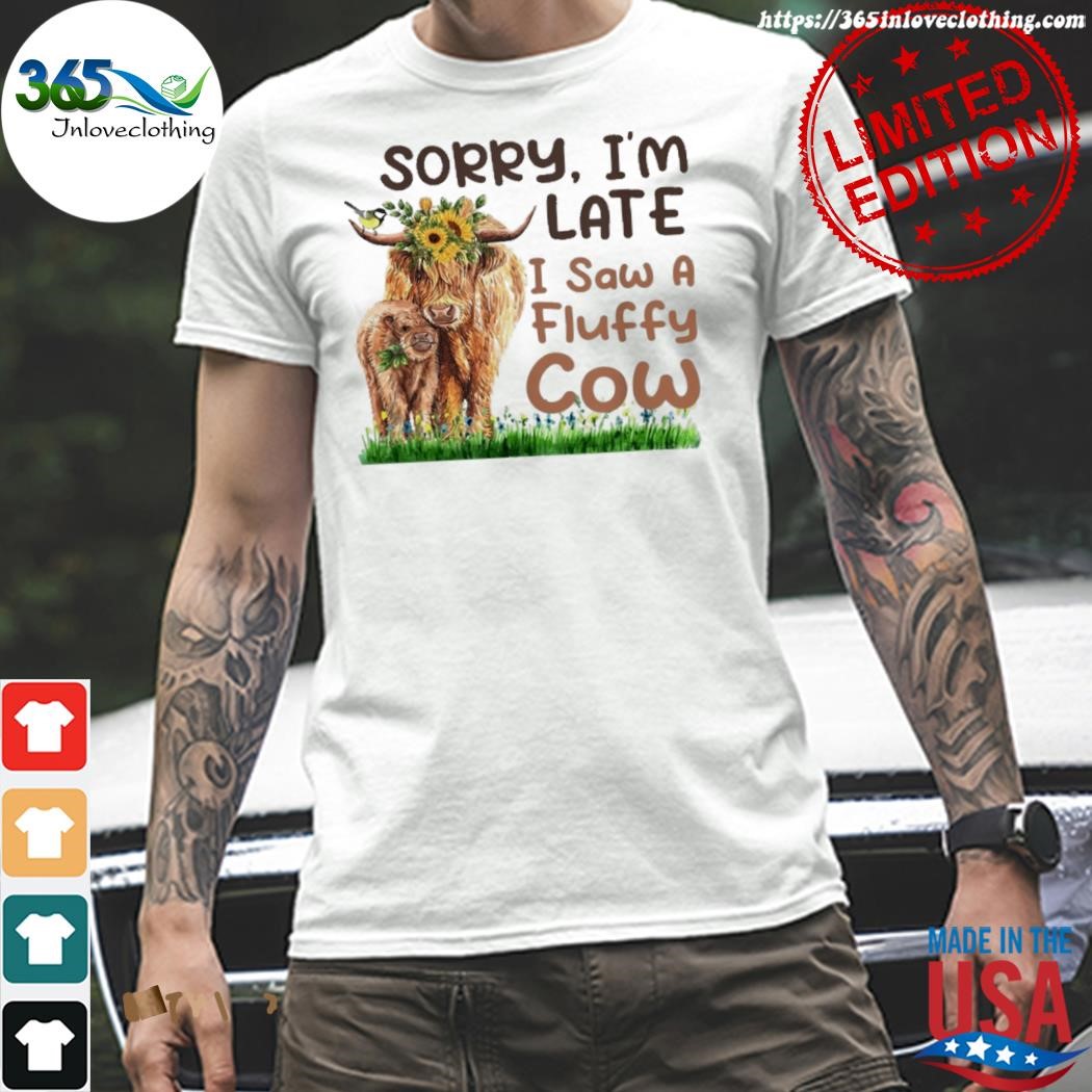 Design sorry I'm late I saw a fluffy cow shirt