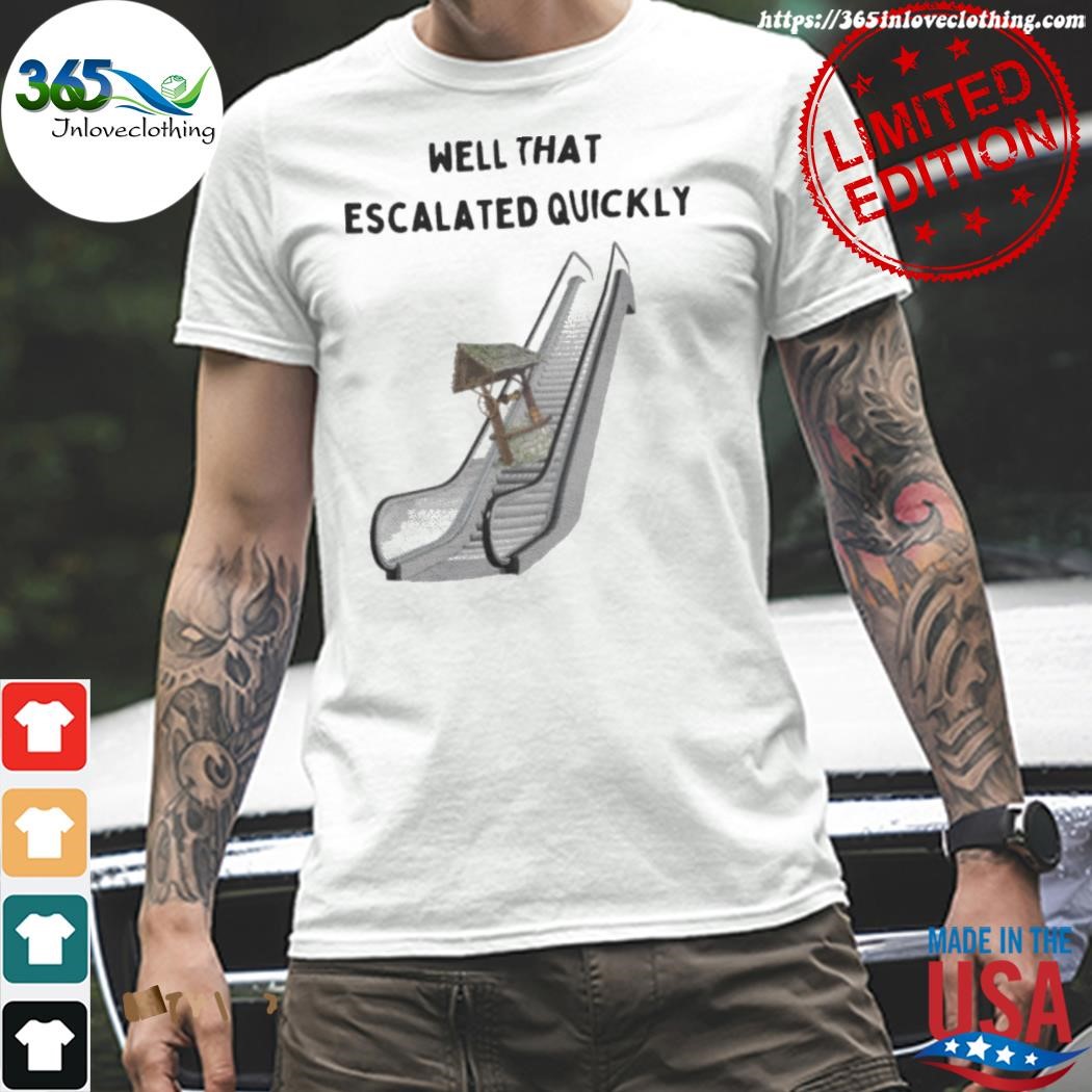 Design well that escalated quickly shirt