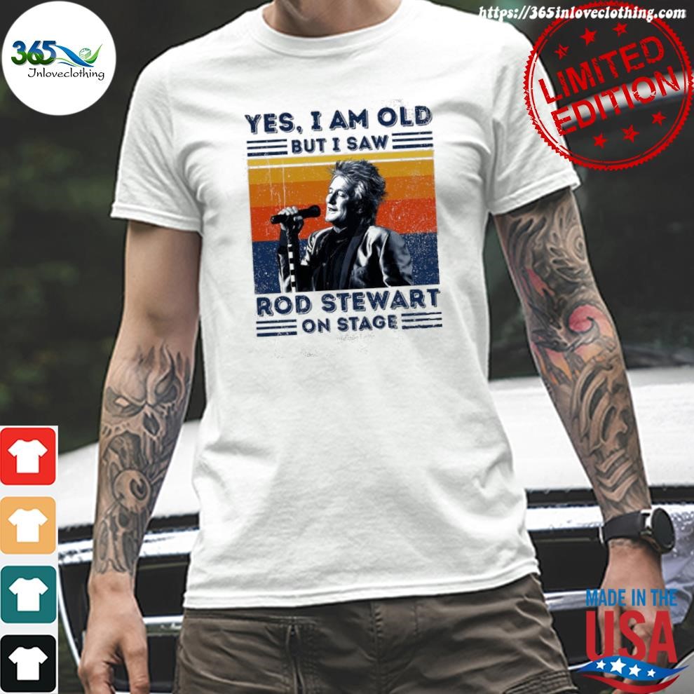 Funny Sir Rod Stewart Yes I Am Old But I Saw Rob Stewart On Stage Vintage Retro Shirt