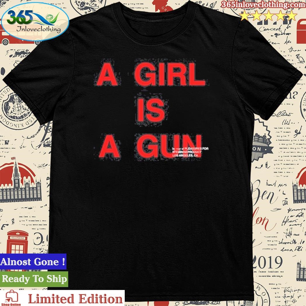 Official a Girl Is A Gun By Way Of Pleasures For #Feminineproduct Los Angeles Ca Shirt