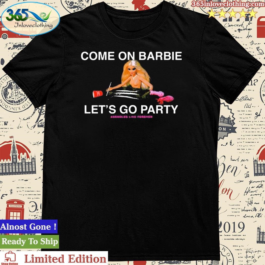 Official assholesliveforever Come On Barbie Let's Go Party T Shirt