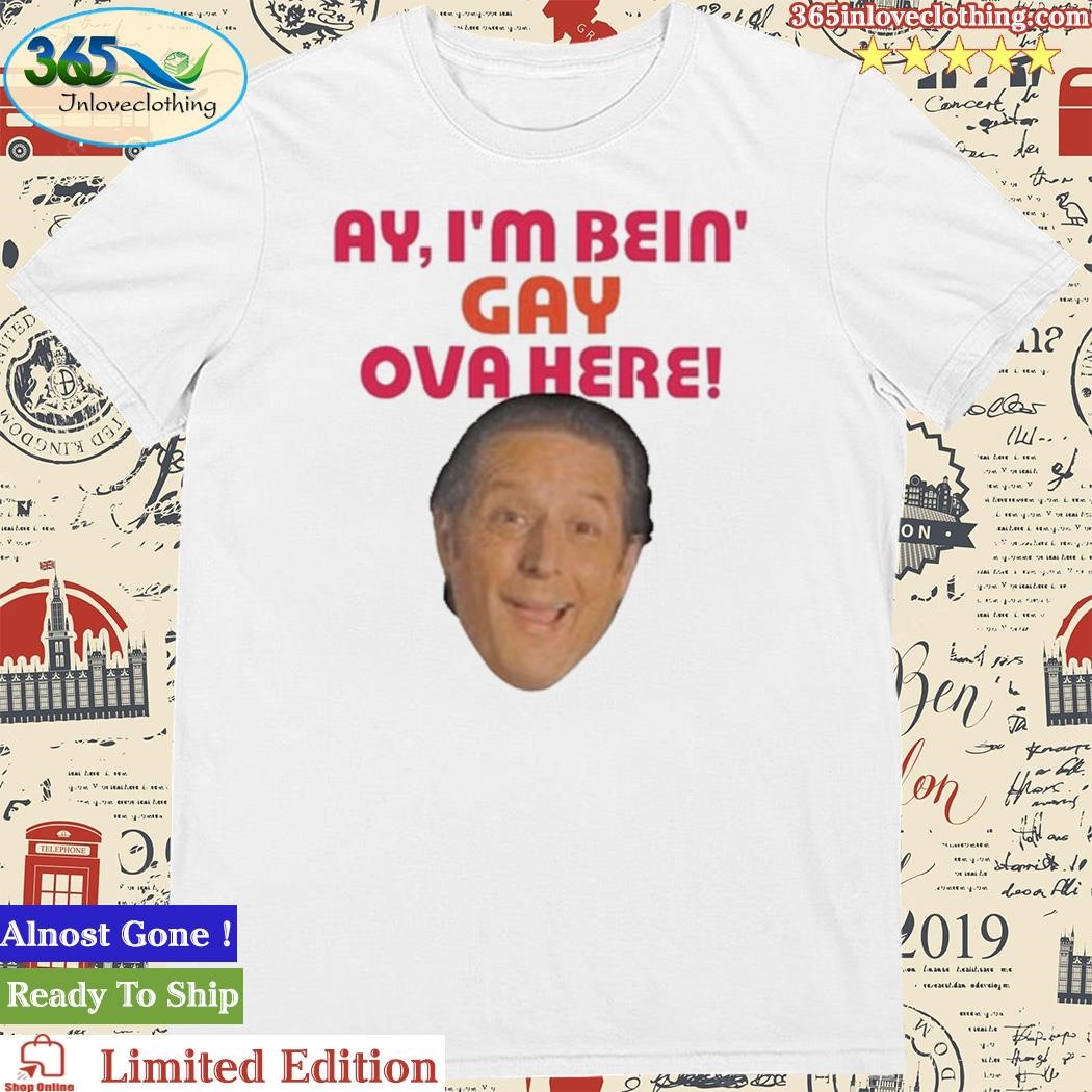 Official ay I’m Bein Gay Over Here shirt