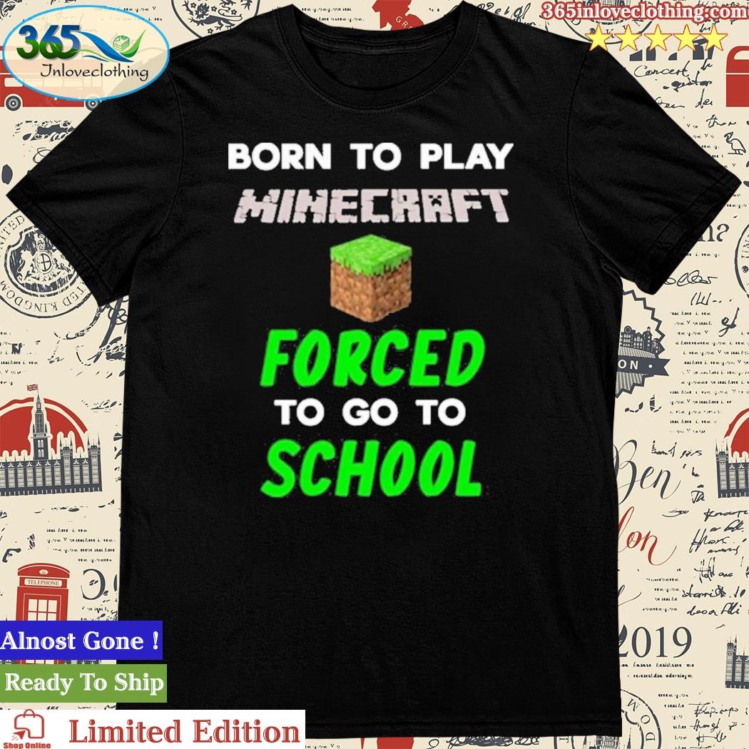 Official born To Play Minecraft Forced To Go To School Shirt