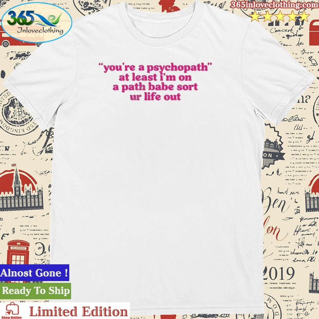 Official cyberwifey Dot Com You’re A Psychopath At Least I’m On A Path Babe Sort Ur Life Out Shirt