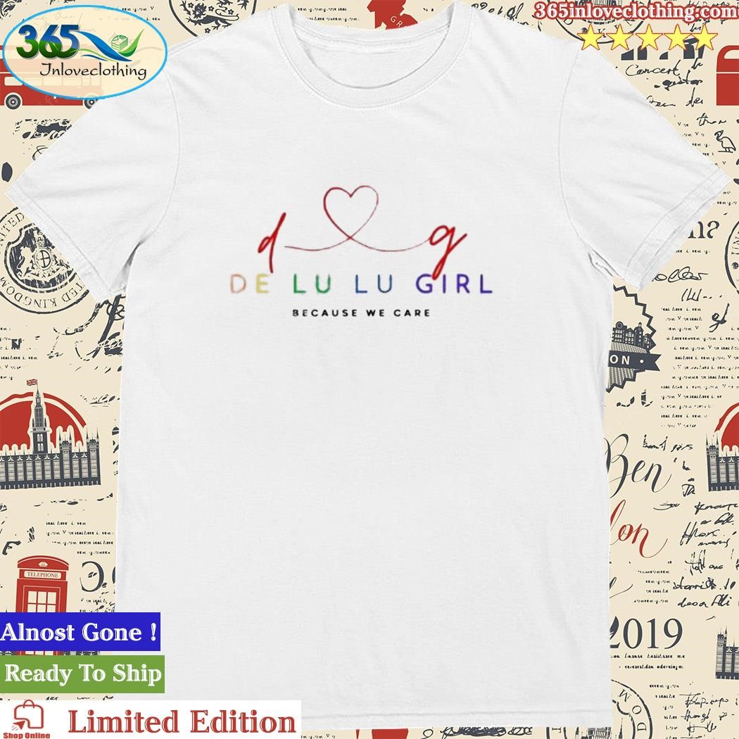 Official d Love G De Lu Lu Girl Beacause We Care shirt