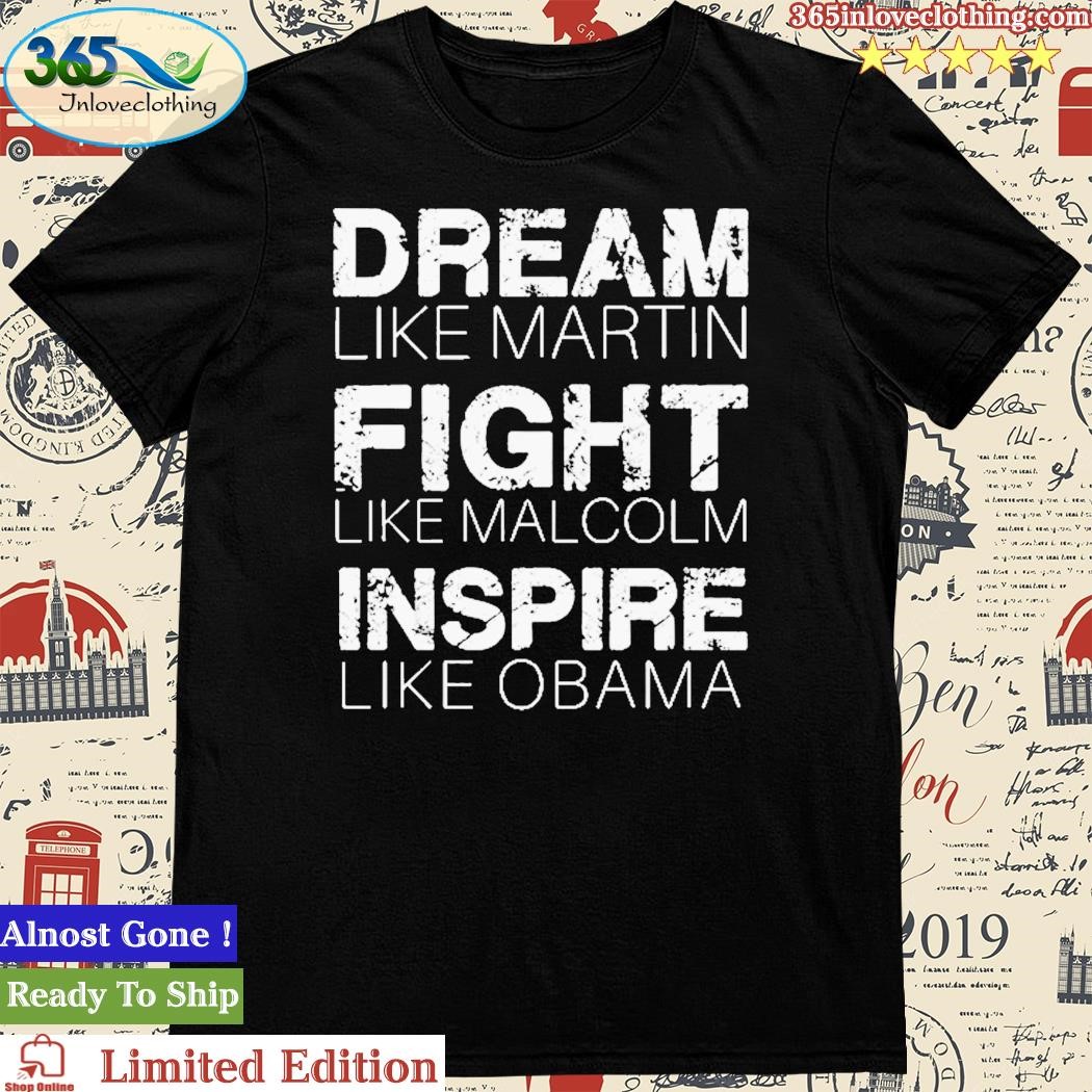 Official dream Like Martin Fight Like Malcolm Inspire Like Obama Shirt
