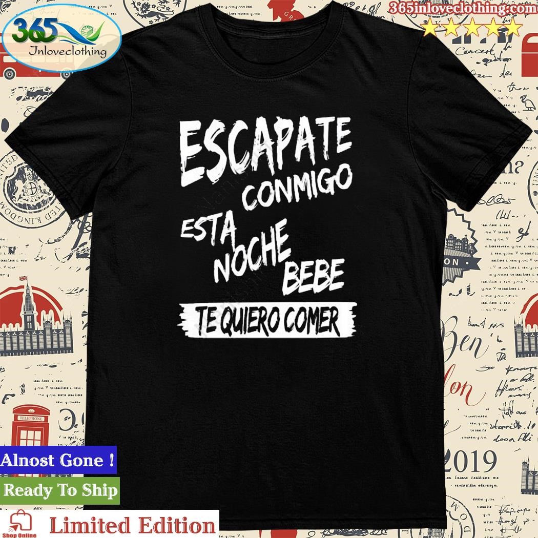 Official escapate Conmigo Esta Noche Bebe Te Quiero Comer T Shirt