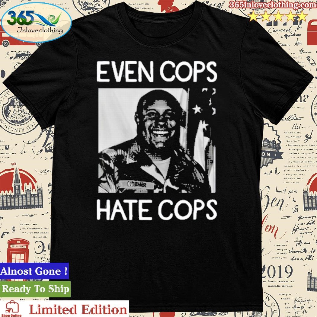 Official even Cops Hate Cops shirt
