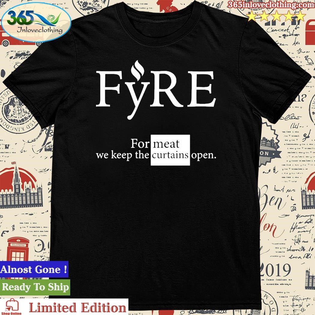 Official fyre Merch For Meat We Keep The Curtains Open T-Shirt