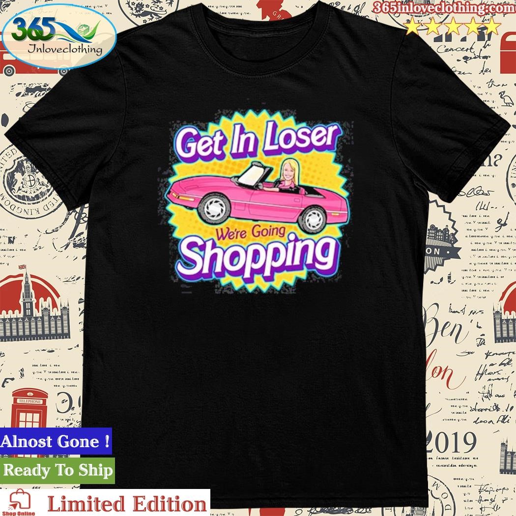 Official harebraineddesign Get In Loser We're Going Shopping Shirt