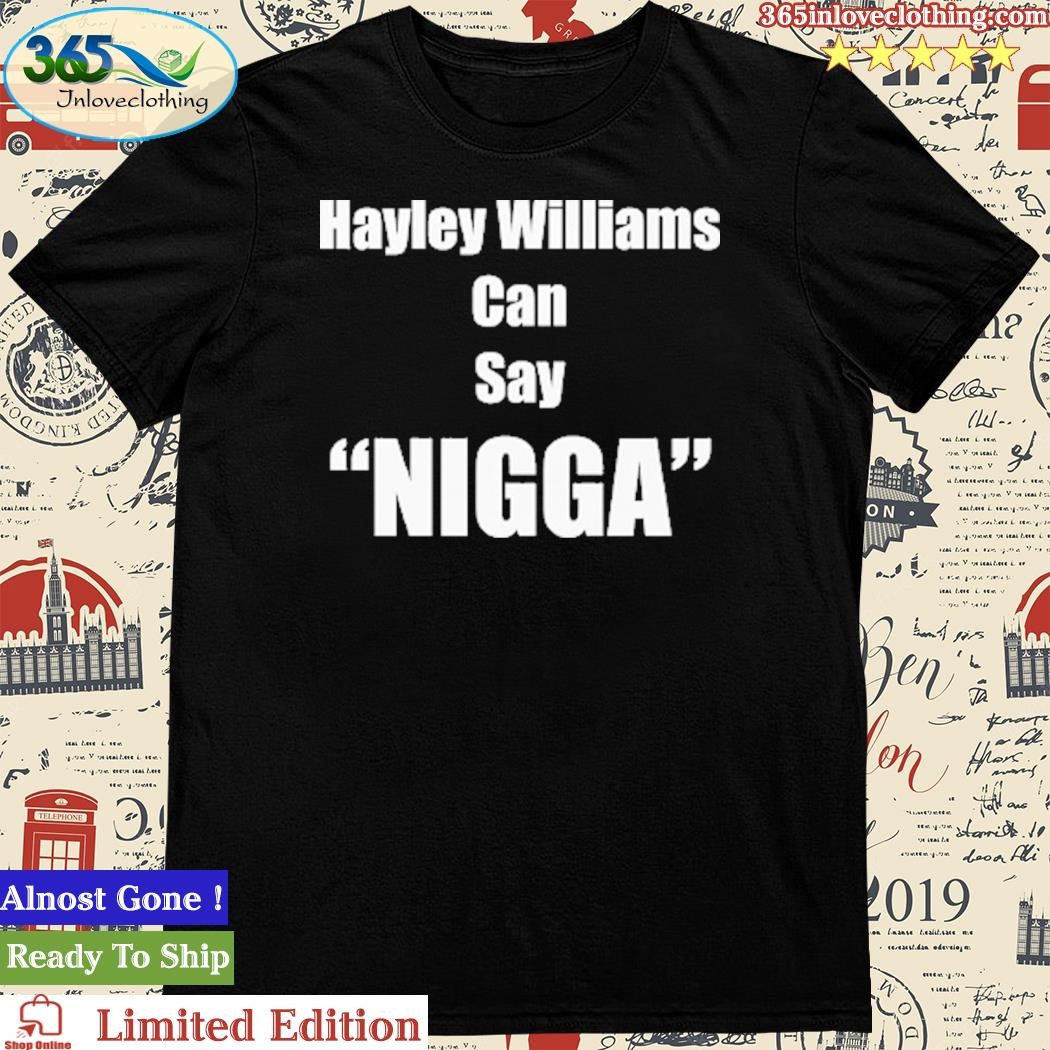 Official hayley Williams Can Say Nigga Shirt
